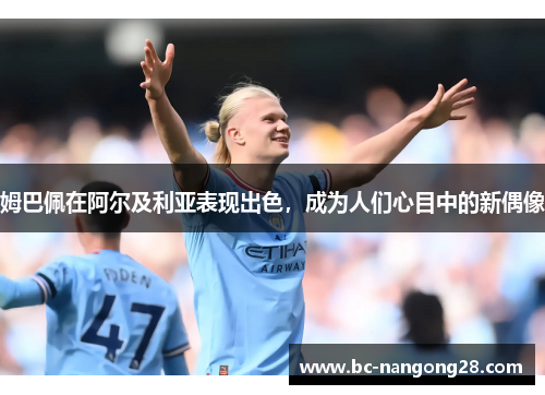 姆巴佩在阿尔及利亚表现出色，成为人们心目中的新偶像