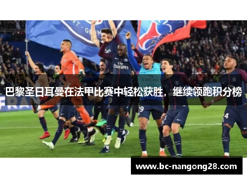 巴黎圣日耳曼在法甲比赛中轻松获胜，继续领跑积分榜
