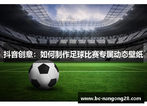 抖音创意：如何制作足球比赛专属动态壁纸