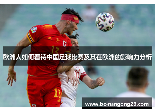 欧洲人如何看待中国足球比赛及其在欧洲的影响力分析