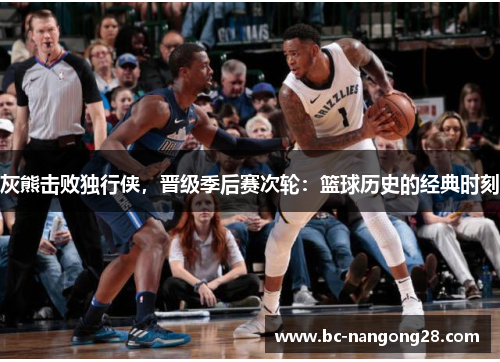 灰熊击败独行侠，晋级季后赛次轮：篮球历史的经典时刻