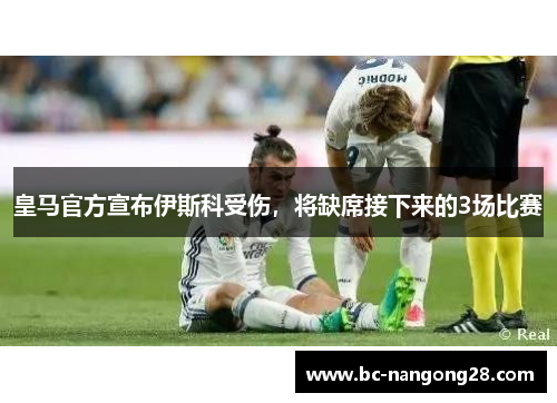 皇马官方宣布伊斯科受伤，将缺席接下来的3场比赛