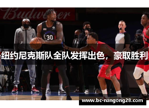 纽约尼克斯队全队发挥出色，豪取胜利