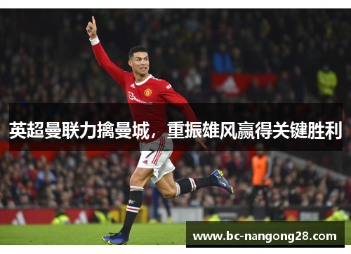 英超曼联力擒曼城，重振雄风赢得关键胜利