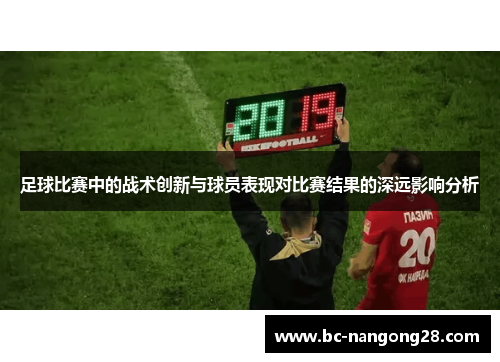 足球比赛中的战术创新与球员表现对比赛结果的深远影响分析