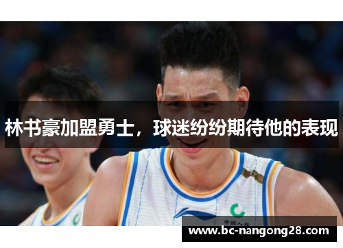 林书豪加盟勇士，球迷纷纷期待他的表现