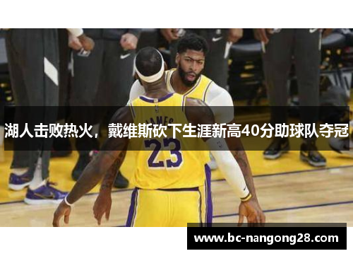湖人击败热火，戴维斯砍下生涯新高40分助球队夺冠