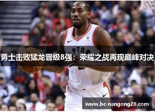 勇士击败猛龙晋级8强：荣耀之战再现巅峰对决