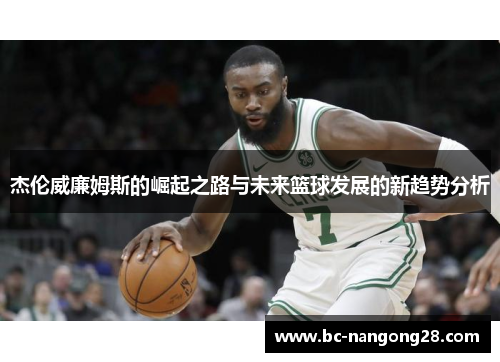 杰伦威廉姆斯的崛起之路与未来篮球发展的新趋势分析