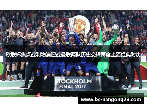 欧联杯焦点战利物浦迎战曼联两队历史交锋再度上演经典对决
