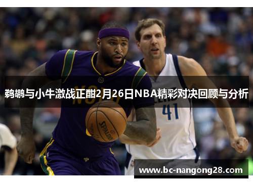 鹈鹕与小牛激战正酣2月26日NBA精彩对决回顾与分析