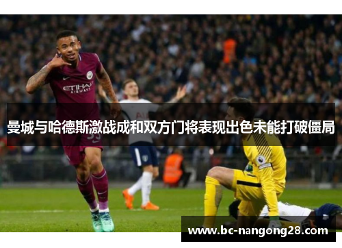 曼城与哈德斯激战成和双方门将表现出色未能打破僵局