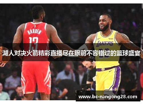 湖人对决火箭精彩直播尽在眼前不容错过的篮球盛宴