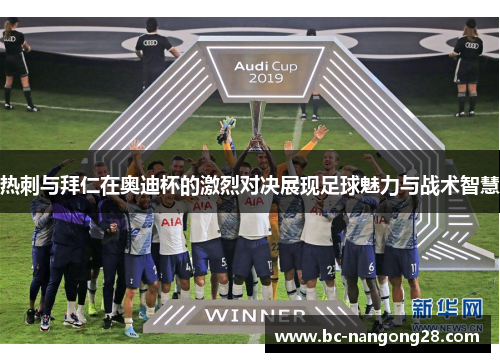 热刺与拜仁在奥迪杯的激烈对决展现足球魅力与战术智慧