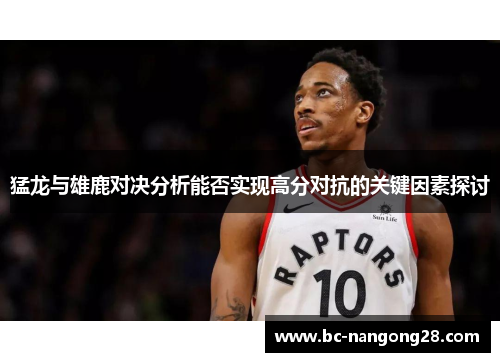 猛龙与雄鹿对决分析能否实现高分对抗的关键因素探讨
