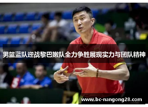 男篮蓝队迎战黎巴嫩队全力争胜展现实力与团队精神
