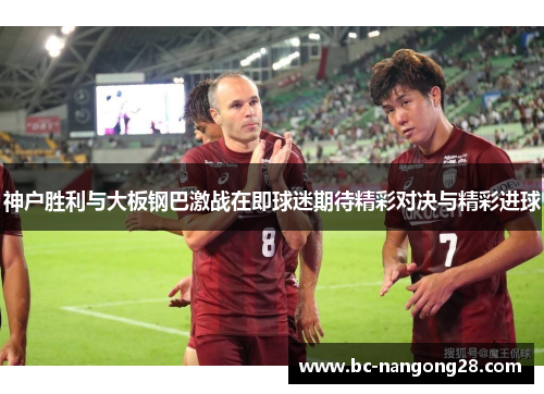 神户胜利与大板钢巴激战在即球迷期待精彩对决与精彩进球